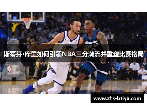 斯蒂芬·库里如何引领NBA三分潮流并重塑比赛格局