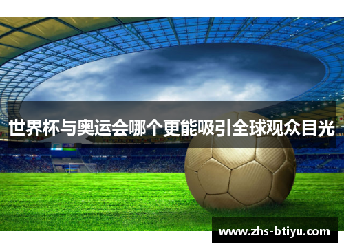 世界杯与奥运会哪个更能吸引全球观众目光