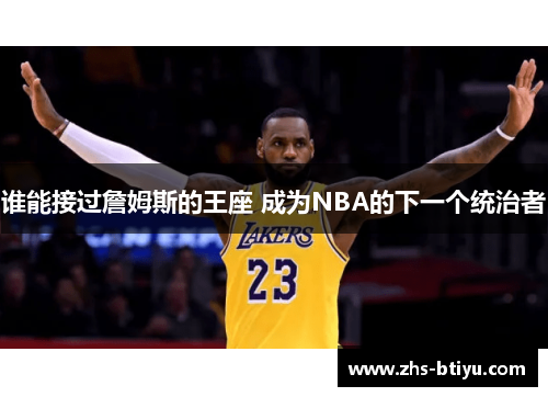 谁能接过詹姆斯的王座 成为NBA的下一个统治者