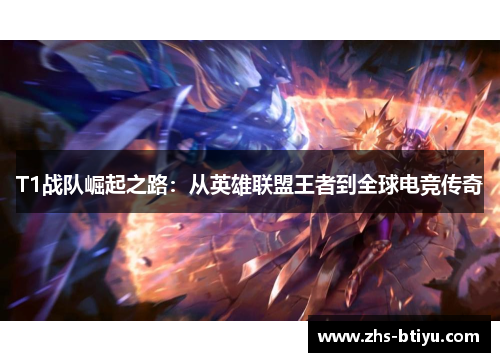 T1战队崛起之路：从英雄联盟王者到全球电竞传奇