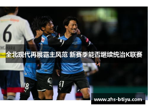 全北现代再展霸主风范 新赛季能否继续统治K联赛