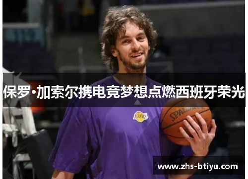 保罗·加索尔携电竞梦想点燃西班牙荣光