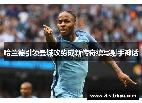 哈兰德引领曼城攻势成新传奇续写射手神话