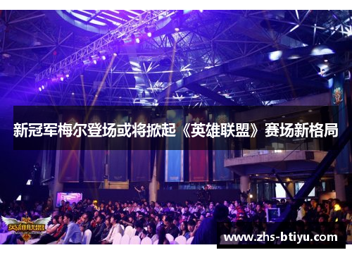 新冠军梅尔登场或将掀起《英雄联盟》赛场新格局