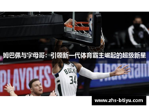 姆巴佩与字母哥：引领新一代体育霸主崛起的超级新星