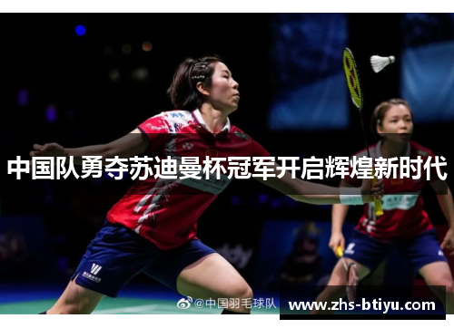 中国队勇夺苏迪曼杯冠军开启辉煌新时代