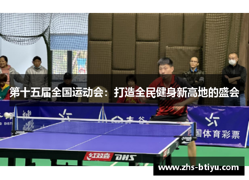第十五届全国运动会：打造全民健身新高地的盛会