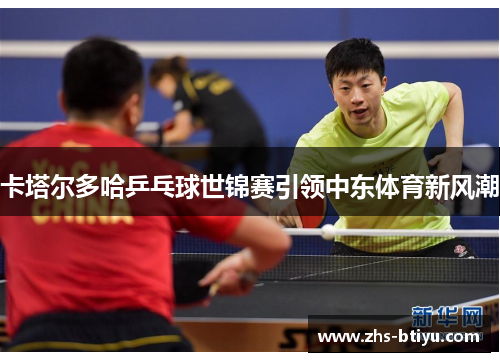 卡塔尔多哈乒乓球世锦赛引领中东体育新风潮