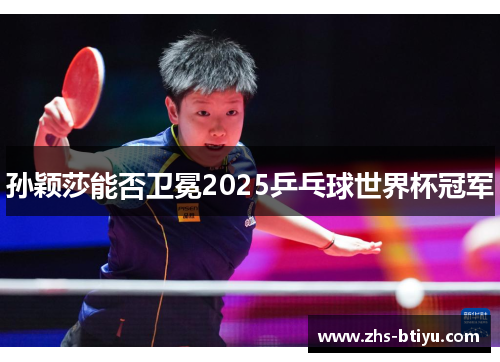 孙颖莎能否卫冕2025乒乓球世界杯冠军