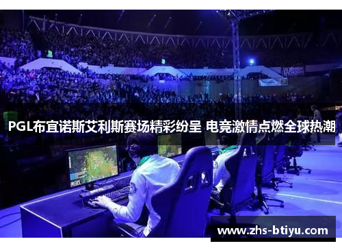 PGL布宜诺斯艾利斯赛场精彩纷呈 电竞激情点燃全球热潮