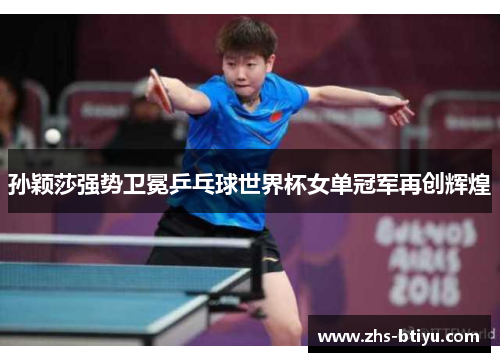 孙颖莎强势卫冕乒乓球世界杯女单冠军再创辉煌