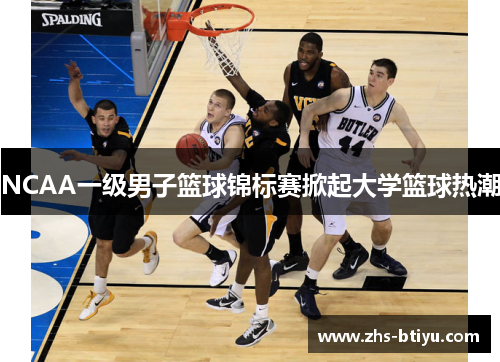 NCAA一级男子篮球锦标赛掀起大学篮球热潮