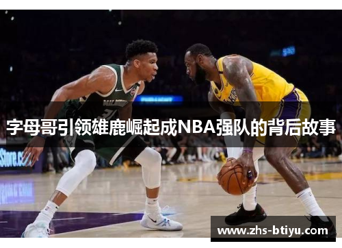 字母哥引领雄鹿崛起成NBA强队的背后故事