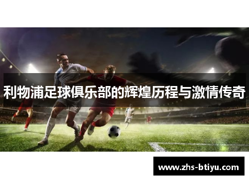 利物浦足球俱乐部的辉煌历程与激情传奇