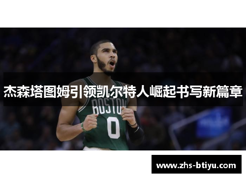 杰森塔图姆引领凯尔特人崛起书写新篇章