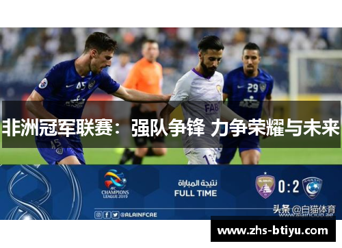 非洲冠军联赛：强队争锋 力争荣耀与未来