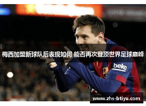 梅西加盟新球队后表现如何 能否再次登顶世界足球巅峰 梅西加盟新球队后表现如何 能否再次登顶世界足球巅峰