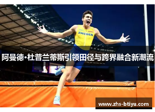 阿曼德·杜普兰蒂斯引领田径与跨界融合新潮流