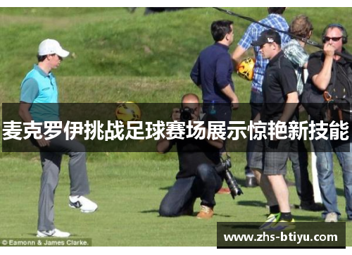 麦克罗伊挑战足球赛场展示惊艳新技能