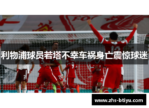 利物浦球员若塔不幸车祸身亡震惊球迷