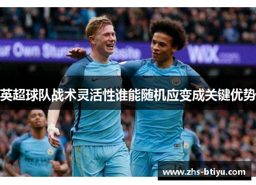 英超球队战术灵活性谁能随机应变成关键优势
