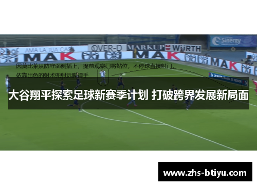 大谷翔平探索足球新赛季计划 打破跨界发展新局面