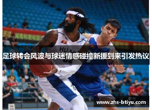 足球转会风波与球迷情感碰撞新援到来引发热议